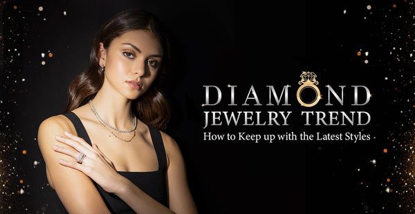 Top Diamond Jewelry Trend: How to Keep Up with the Latest Styles